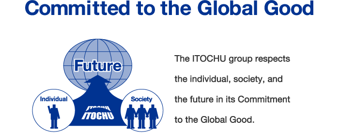 [Committed to the Global Good] The ITOCHU group respects the individual, society, and the future in its Commitment to the Global Good.
